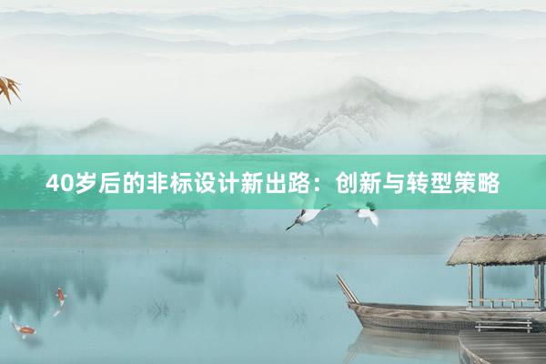 40岁后的非标设计新出路：创新与转型策略